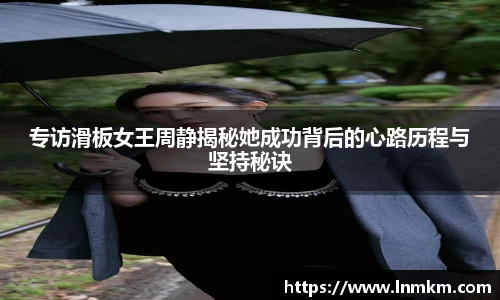 专访滑板女王周静揭秘她成功背后的心路历程与坚持秘诀